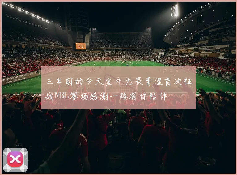 三年前的今天金牛无畏青涩首次征战NBL赛场感谢一路有你陪伴