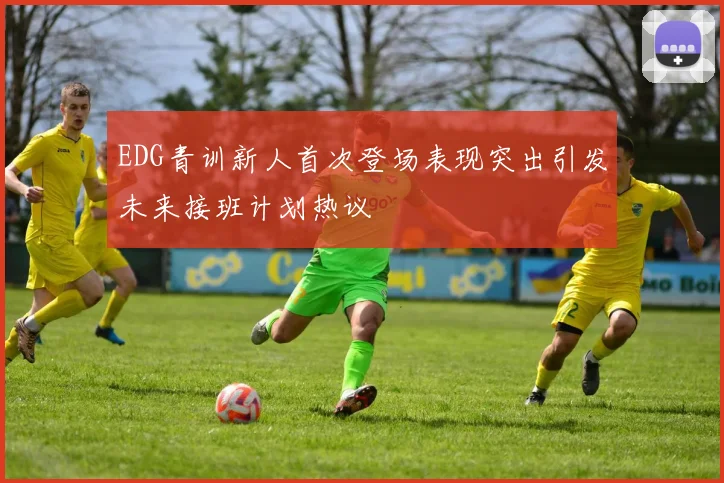 EDG青训新人首次登场表现突出引发未来接班计划热议