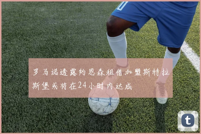 罗马诺透露约恩森租借加盟斯特拉斯堡或将在24小时内达成