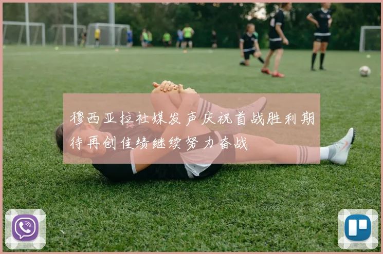 穆西亚拉社媒发声庆祝首战胜利期待再创佳绩继续努力奋战