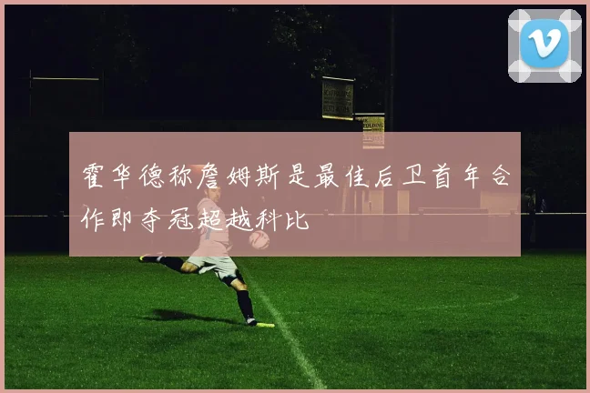 霍华德称詹姆斯是最佳后卫首年合作即夺冠超越科比
