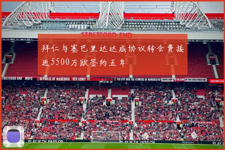 拜仁与塞巴里达达成协议转会费接近5500万欧签约五年