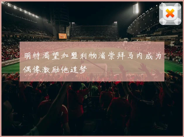 明特渴望加盟利物浦崇拜马内成为偶像激励他追梦