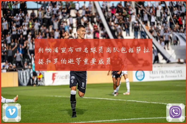利物浦宣布四名球员离队包括萨拉赫和罗伯逊等重要成员
