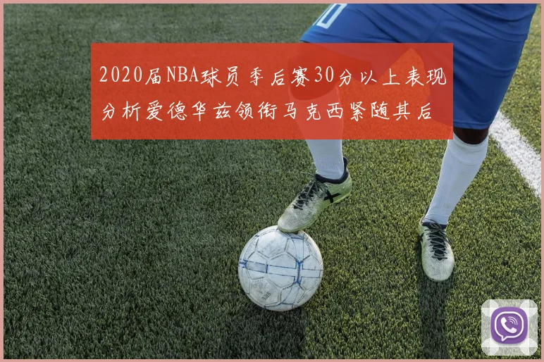 2020届NBA球员季后赛30分以上表现分析爱德华兹领衔马克西紧随其后哈利表现不俗