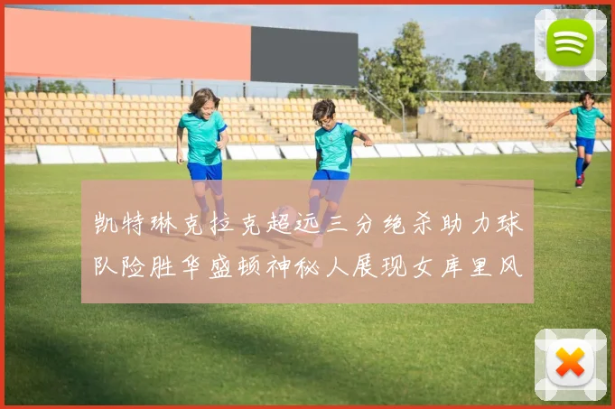 凯特琳克拉克超远三分绝杀助力球队险胜华盛顿神秘人展现女库里风采