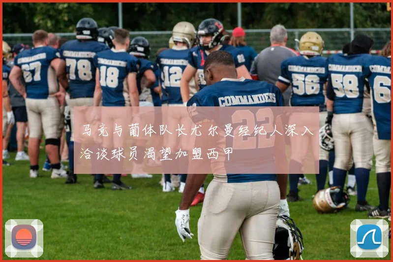 马竞与葡体队长尤尔曼经纪人深入洽谈球员渴望加盟西甲