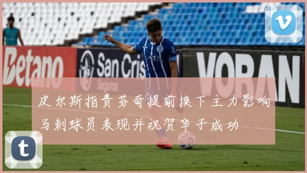 皮尔斯指责芬奇提前换下主力影响马刺球员表现并祝贺华子成功